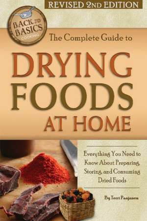 Complete Guide to Drying Foods at Home: Everything You Need to Know About Preparing, Storing & Consuming Dried Foods de Terri Paajanen