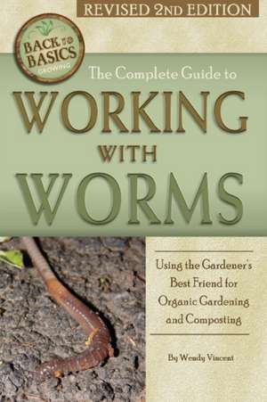 Complete Guide to Working with Worms: Using the Gardener's Best Friend for Organic Gardening & Composting de Wendy Vincent