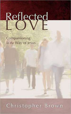 Reflected Love: Companioning in the Way of Jesus de Christopher Brown