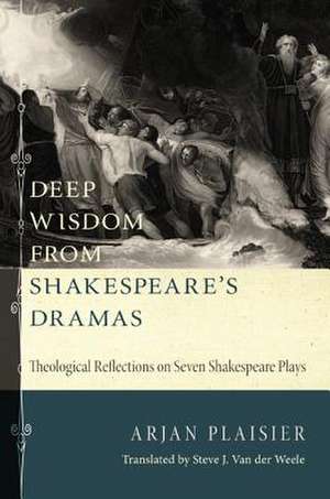 Deep Wisdom from Shakespeare's Dramas: Theological Reflections on Seven Shakespeare Plays de Arjan Plaisier