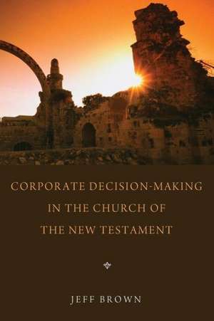 Corporate Decision-Making in the Church of the New Testament de Jeff Brown