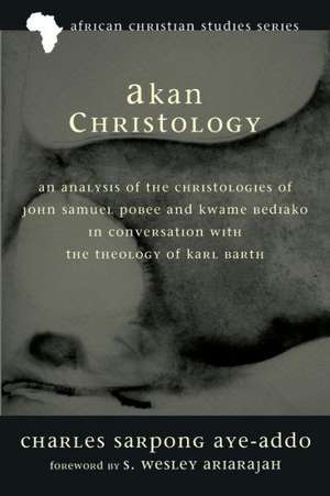 Akan Christology: An Analysis of the Christologies of John Samuel Pobee and Kwame Bediako in Conversation with the Theology of Karl Bart de Charles Sarpong Aye-Addo