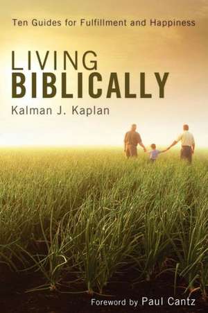 Living Biblically: Ten Guides for Fulfillment and Happiness de Kalman J. Kaplan