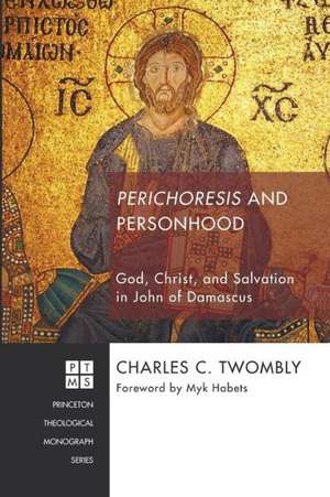 Perichoresis and Personhood: God, Christ, and Salvation in John of Damascus de Charles C. Twombly