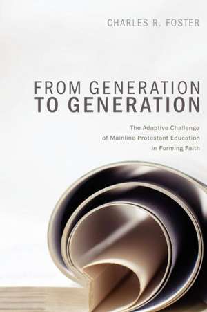 From Generation to Generation: The Adaptive Challenge of Mainline Protestant Education in Forming Faith de Charles R. Foster