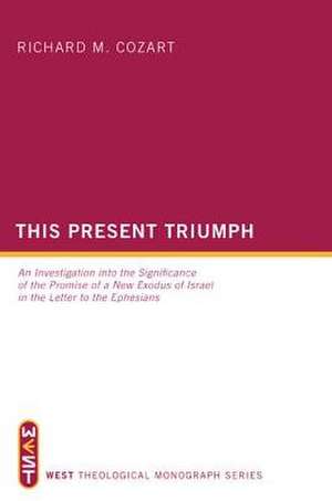 This Present Triumph: An Investigation Into the Significance of the Promise of a New Exodus of Israel in the Letter to the Ephesians de Richard M. Cozart