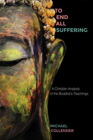 To End All Suffering: A Christian Analysis of the Buddha's Teachings de Michael Collender