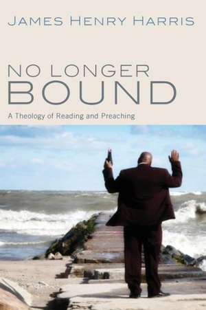 No Longer Bound: A Theology of Reading and Preaching de James Henry Harris