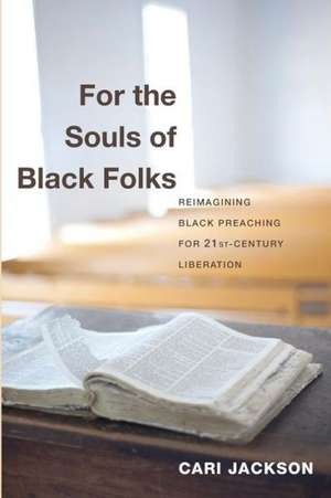 For the Souls of Black Folks: Reimagining Black Preaching for Twenty-First-Century Liberation de Cari Jackson