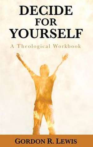 Decide for Yourself: A Theological Workbook de Gordon R. Lewis