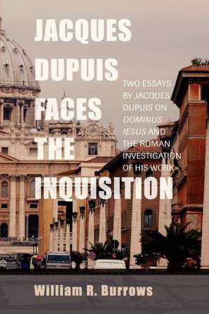 Jacques Dupuis Faces the Inquisition: Two Essays by Jacques Dupuis on Dominus Iesus and the Roman Investigation of His Work de William R. Burrows