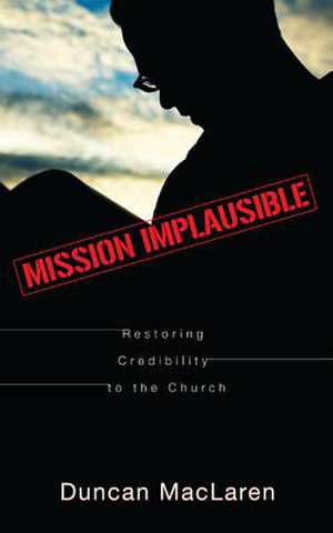 Mission Implausible: Restoring Credibility to the Church de Duncan MacLaren