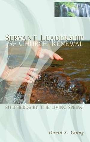 Servant Leadership for Church Renewal: Shepherds by the Living Springs de David S. Young