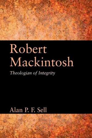 Robert Mackintosh: Theologian of Integrity de Alan P. F. Sell