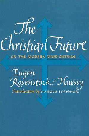 The Christian Future: Or the Modern Mind Outrun de Eugen Rosenstock-Huessy