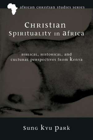 Christian Spirituality in Africa: Biblical, Historical, and Cultural Perspectives from Kenya de Sung Kyu Park