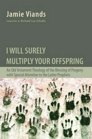 I Will Surely Multiply Your Offspring: An Old Testament Theology of the Blessing of Progeny with Special Attention to the Latter Prophets de Jamie Viands