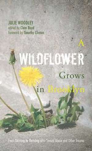 A Wildflower Grows in Brooklyn: From Striving to Thriving After Sexual Abuse and Other Trauma de Julie Woodley