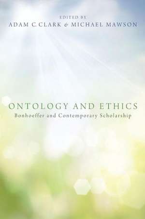 Ontology and Ethics: Bonhoeffer and Contemporary Scholarship de Clifford J. Green