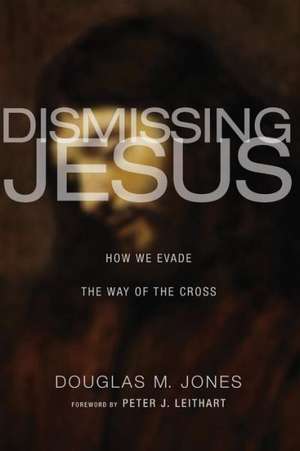 Dismissing Jesus: How We Evade the Way of the Cross de Douglas M. Jones