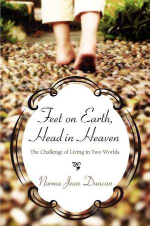 Feet on Earth, Head in Heaven: The Challenge of Living in Two Worlds de Norma Jean Duncan