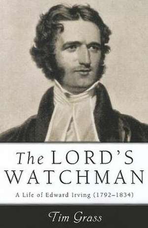 The Lord's Watchman: A Life of Edward Irving (1792-1834) de Tim Grass