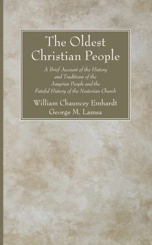 The Oldest Christian People: A Brief Account of the History and Traditions of the Assyrian People and the Fateful History of the Nestorian Church de William Chauncey Emhardt