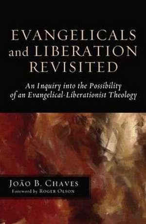 Evangelicals and Liberation Revisited: An Inquiry Into the Possibility of an Evangelical-Liberationist Theology de Joao B. Chaves