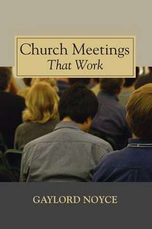 Church Meetings That Work de Gaylord Noyce