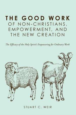 The Good Work of Non-Christians, Empowerment, and the New Creation de Stuart C. Weir