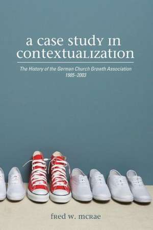 A Case Study in Contextualization: The History of the German Church Growth Association 1985-2003 de Fred W. McRae