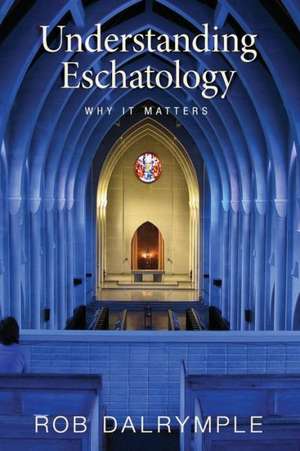 Understanding Eschatology: Why It Matters de Rob Dalrymple