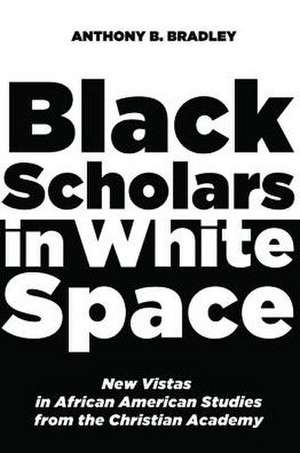 Black Scholars in White Space de Anthony B. Bradley