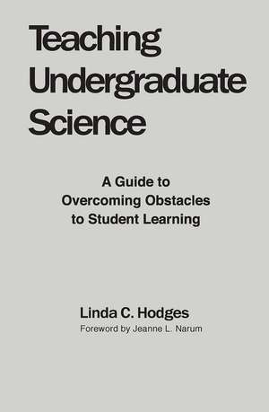 Teaching Undergraduate Science: A Guide to Overcoming Obstacles to Student Learning de Linda C. Hodges