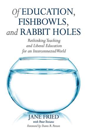 Of Education, Fishbowls, and Rabbit Holes: Rethinking Teaching and Liberal Education for an Interconnected World de Jane Fried