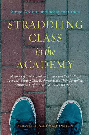 Straddling Class in the Academy: 26 Stories of Students, Administrators, and Faculty From Poor and Working-Class Backgrounds and Their Compelling Lessons for Higher Education Policy and Practice de Sonja Ardoin