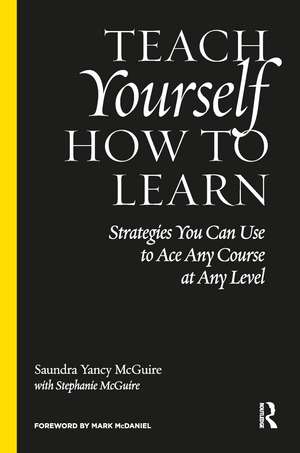 Teach Yourself How to Learn: Strategies You Can Use to Ace Any Course at Any Level de Saundra Yancy McGuire