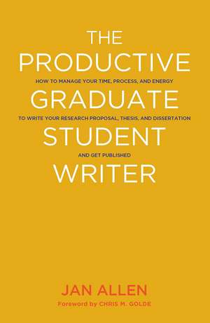 The Productive Graduate Student Writer: How to Manage Your Time, Process, and Energy to Write Your Research Proposal, Thesis, and Dissertation and Get Published de Jan E. Allen