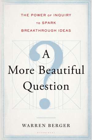 A More Beautiful Question: The Power of Inquiry to Spark Breakthrough Ideas de Warren Berger