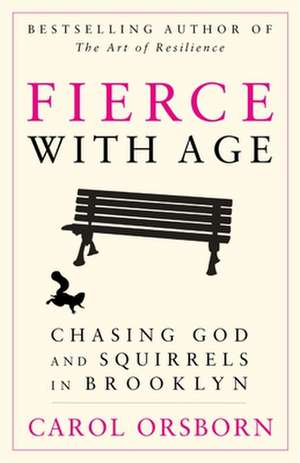 Fierce with Age: Chasing God and Squirrels in Brooklyn de Carol Orsborn