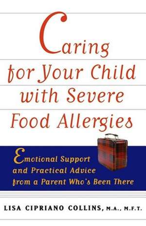 Caring for Your Child with Severe Food Allergies: Emotional Support and Practical Advice from a Parent Who's Been There de Lisa Cipriano Collins