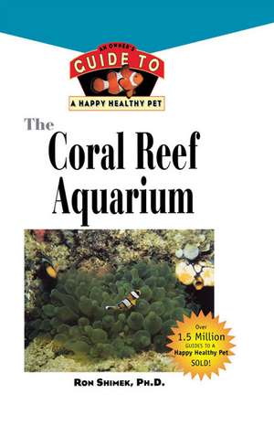 The Coral Reef Aquarium: An Owner's Guide to a Happy Healthy Fish de Ron L. Shimek