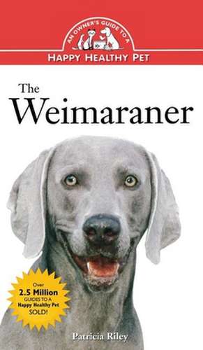 The Weimaraner: An Owner's Guide to a Happy Healthy Pet de Patricia Riley