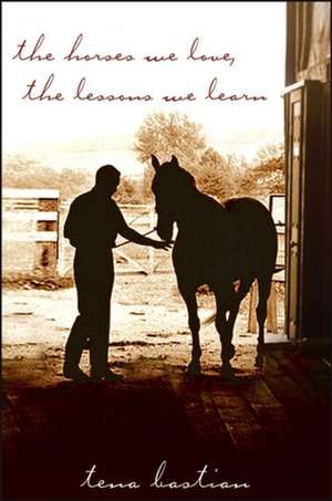 The Horses We Love, the Lessons We Learn de Tena Bastian