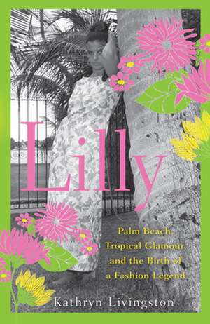 Lilly: Palm Beach, Tropical Glamour, and the Birth of a Fashion Legend de Kathryn Livingston