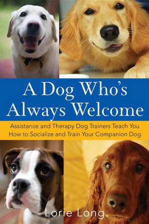 A Dog Who's Always Welcome: Assistance and Therapy Dog Trainers Teach You How to Socialize and Train Your Companion Dog de Lorie Long