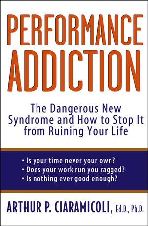 Performance Addiction: The Dangerous New Syndrome and How to Stop It from Ruining Your Life de Arthur Ciaramicoli