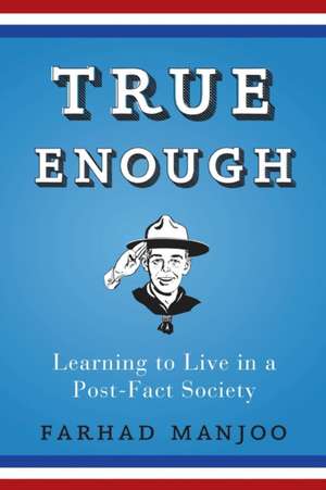 True Enough: Learning to Live in a Post-Fact Society de Farhad Manjoo