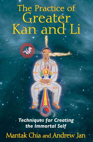 The Practice of Greater Kan and Li: Techniques for Creating the Immortal Self de Mantak Chia