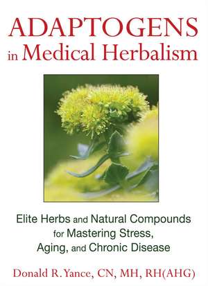 Adaptogens in Medical Herbalism: Elite Herbs and Natural Compounds for Mastering Stress, Aging, and Chronic Disease de Donald R. Yance CN, MH, RH(AHG)